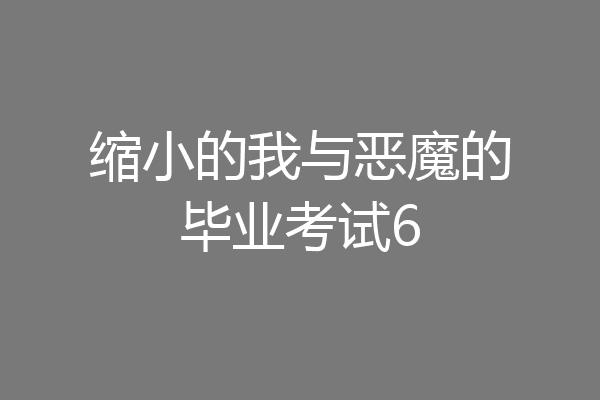 缩小的我与恶魔的毕业考试6