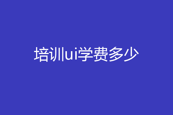培训ui学费多少