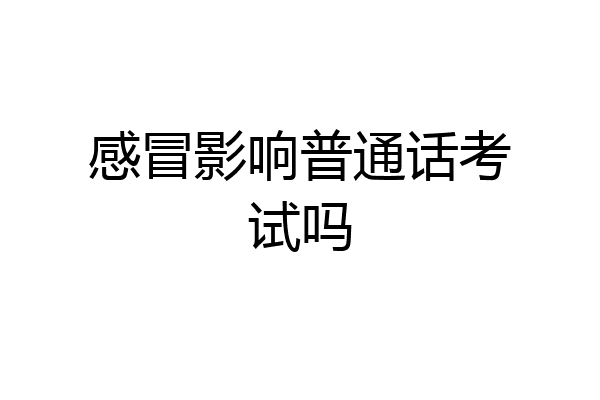 感冒影响普通话考试吗