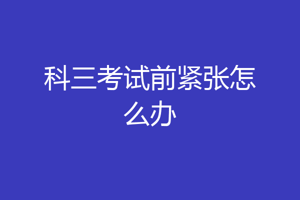 科三考试前紧张怎么办