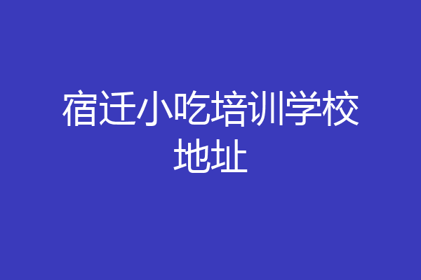 宿迁小吃培训学校地址