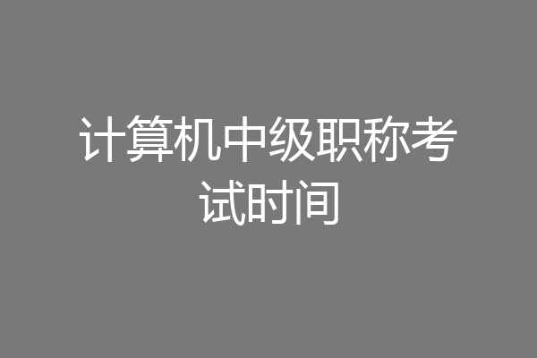 计算机中级职称考试时间