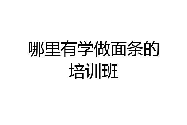 哪里有学做面条的培训班