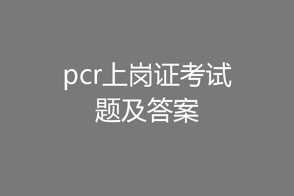 pcr上岗证考试题及答案