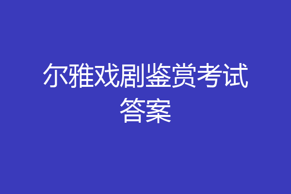 尔雅戏剧鉴赏考试答案