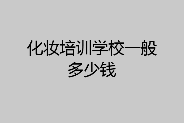 化妆培训学校一般多少钱