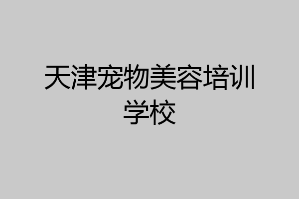 天津宠物美容培训学校