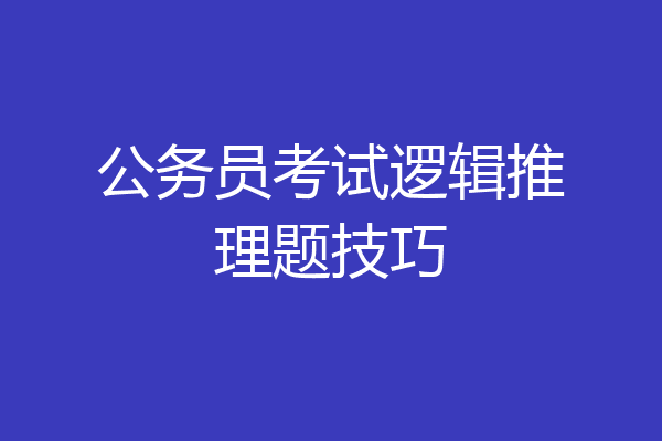 公务员考试逻辑推理题技巧