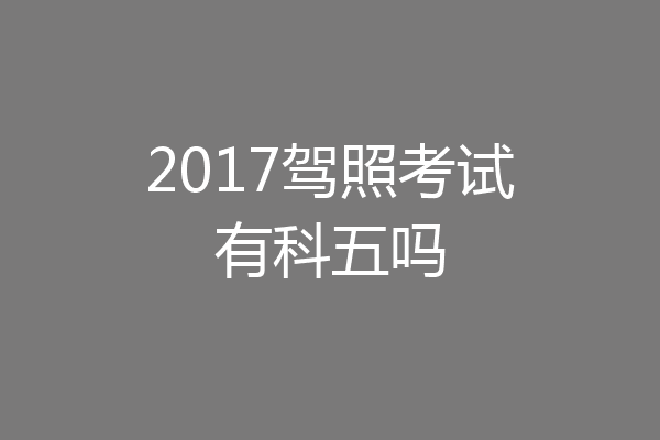 2017驾照考试有科五吗