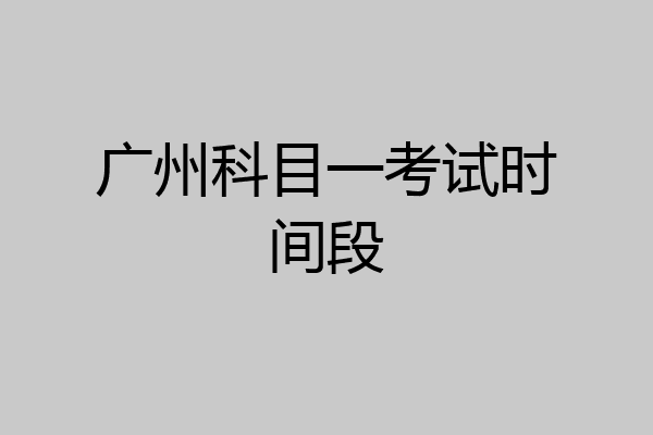 广州科目一考试时间段