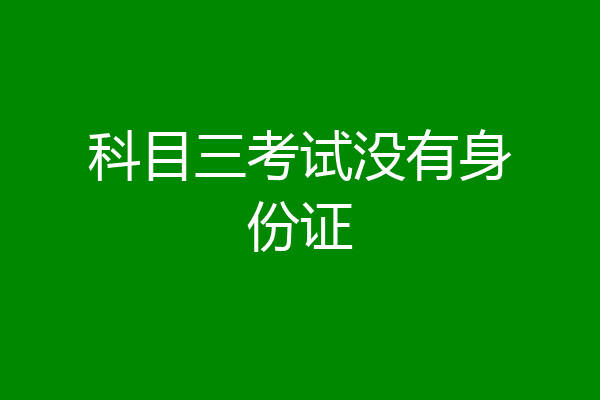 科目三考试没有身份证