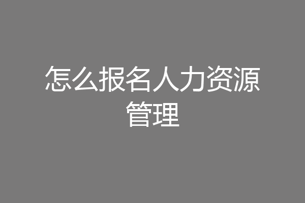 怎么报名人力资源管理