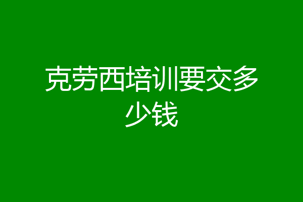 克劳西培训要交多少钱