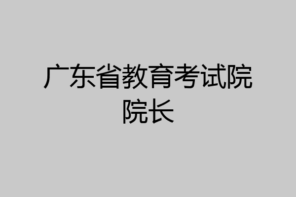 广东省教育考试院院长