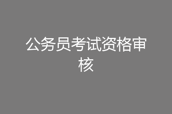 公务员考试资格审核