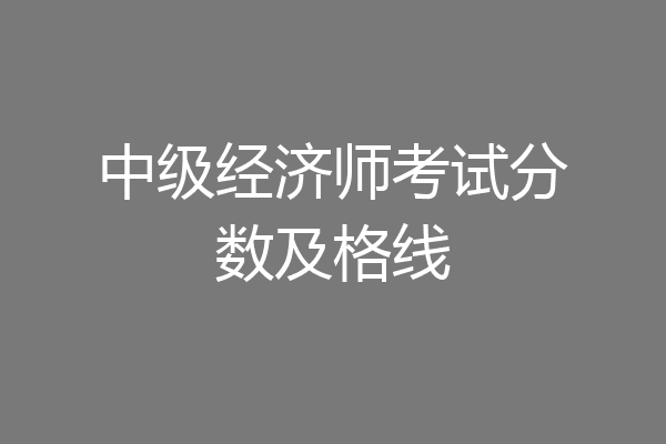 中级经济师考试分数及格线