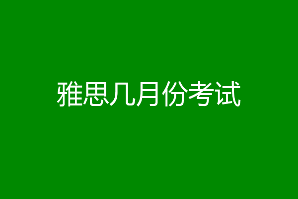 雅思几月份考试