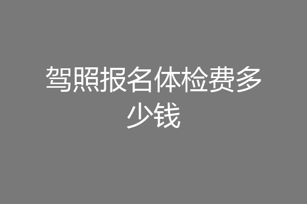 驾照报名体检费多少钱
