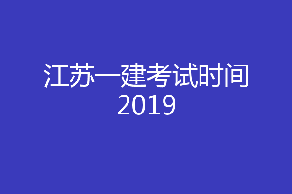 江苏一建考试时间2019