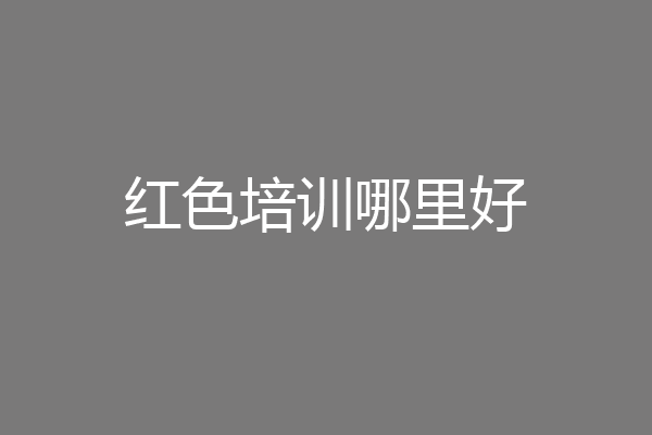 红色培训哪里好