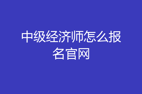 中级经济师怎么报名官网