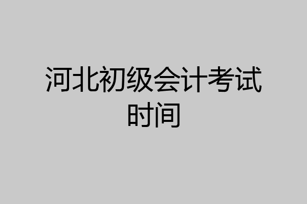 河北初级会计考试时间