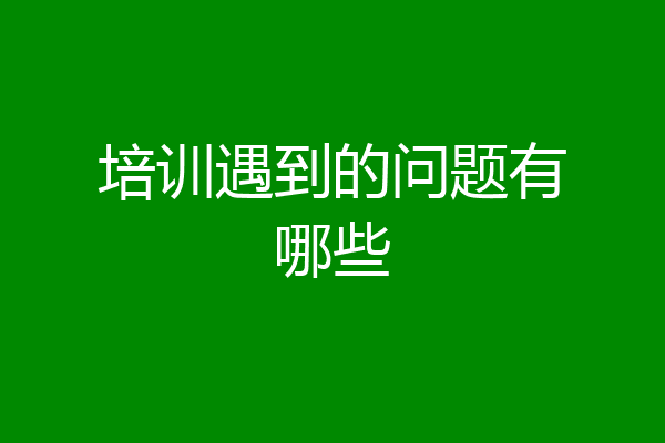 培训遇到的问题有哪些