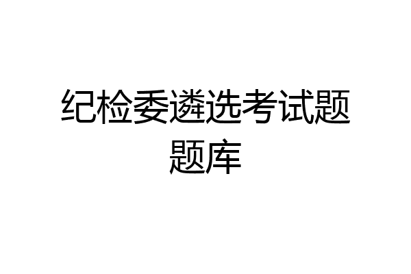 纪检委遴选考试题题库
