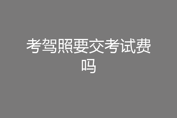 考驾照要交考试费吗