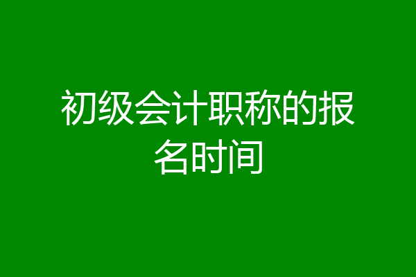初级会计职称的报名时间