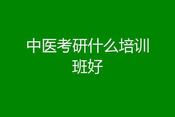 中医考研什么培训班好