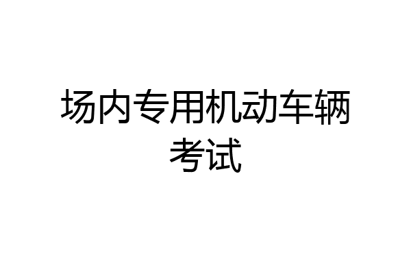 场内专用机动车辆考试