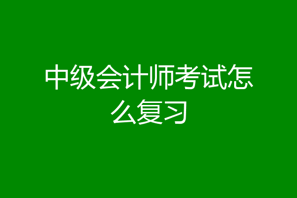 中级会计师考试怎么复习