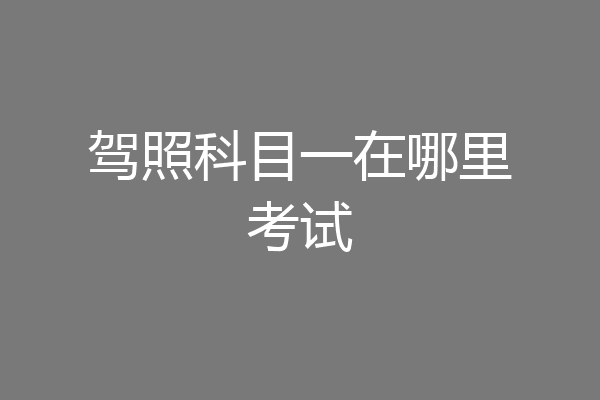 驾照科目一在哪里考试