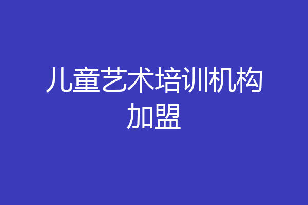 儿童艺术培训机构加盟
