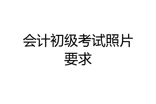 会计初级考试照片要求
