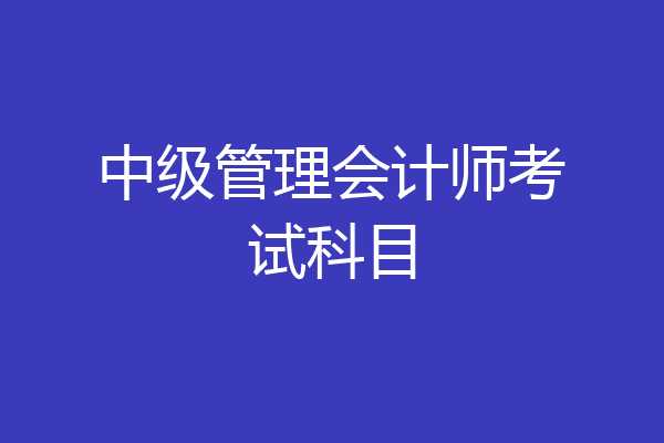 中级管理会计师考试科目