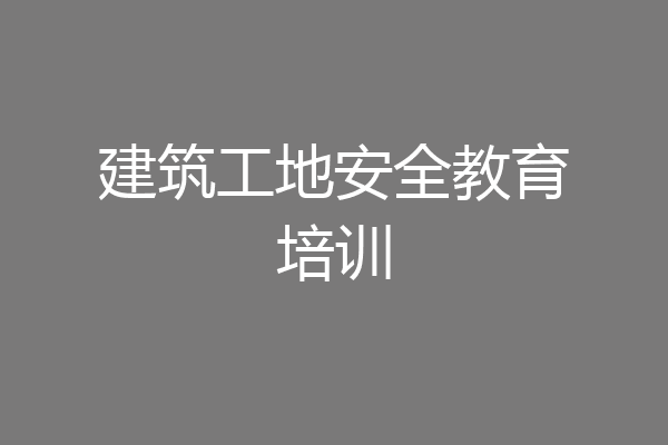 建筑工地安全教育培训