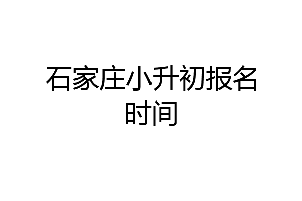石家庄小升初报名时间