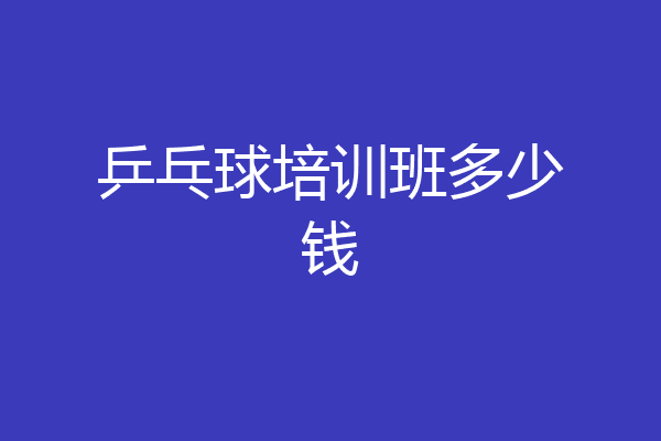 乒乓球培训班多少钱