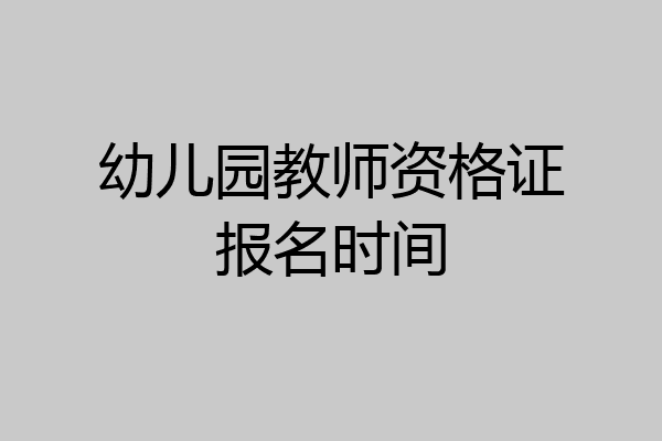 幼儿园教师资格证报名时间