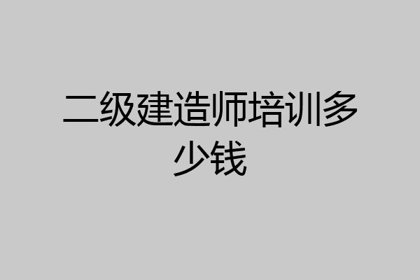 二级建造师培训多少钱