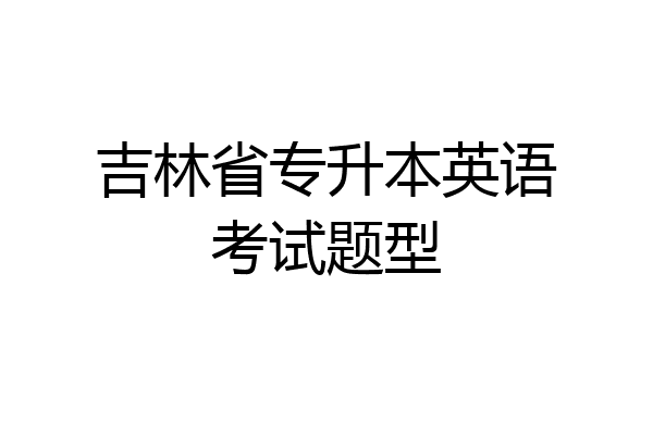 吉林省专升本英语考试题型