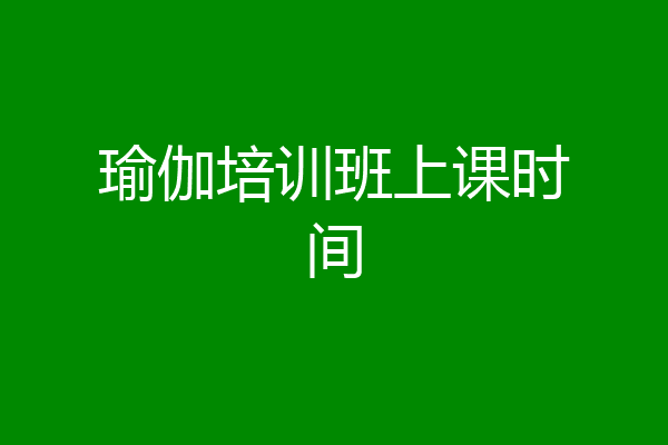 瑜伽培训班上课时间