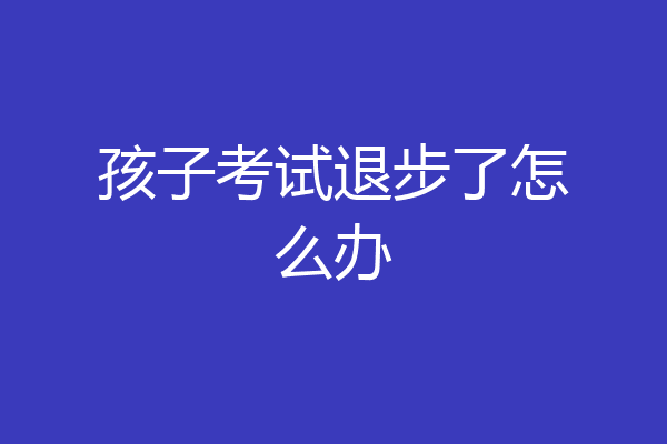 孩子考试退步了怎么办