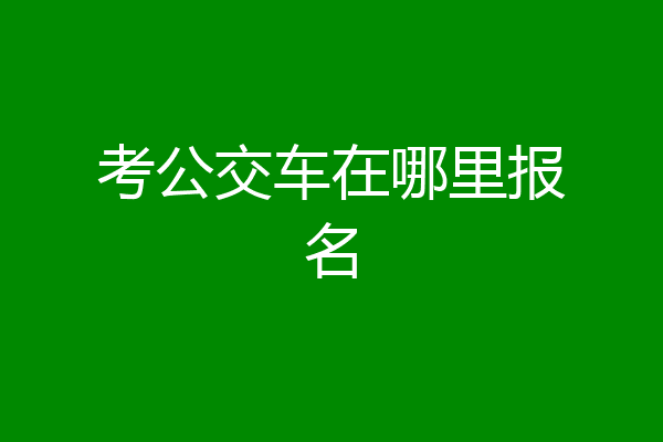 考公交车在哪里报名