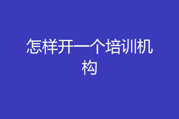 怎样开一个培训机构