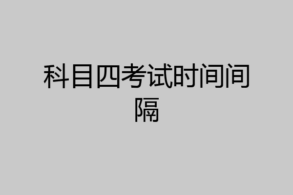 科目四考试时间间隔