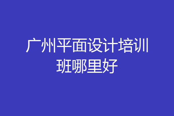 广州平面设计培训班哪里好