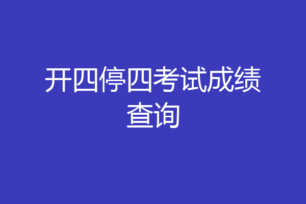 开四停四考试成绩查询